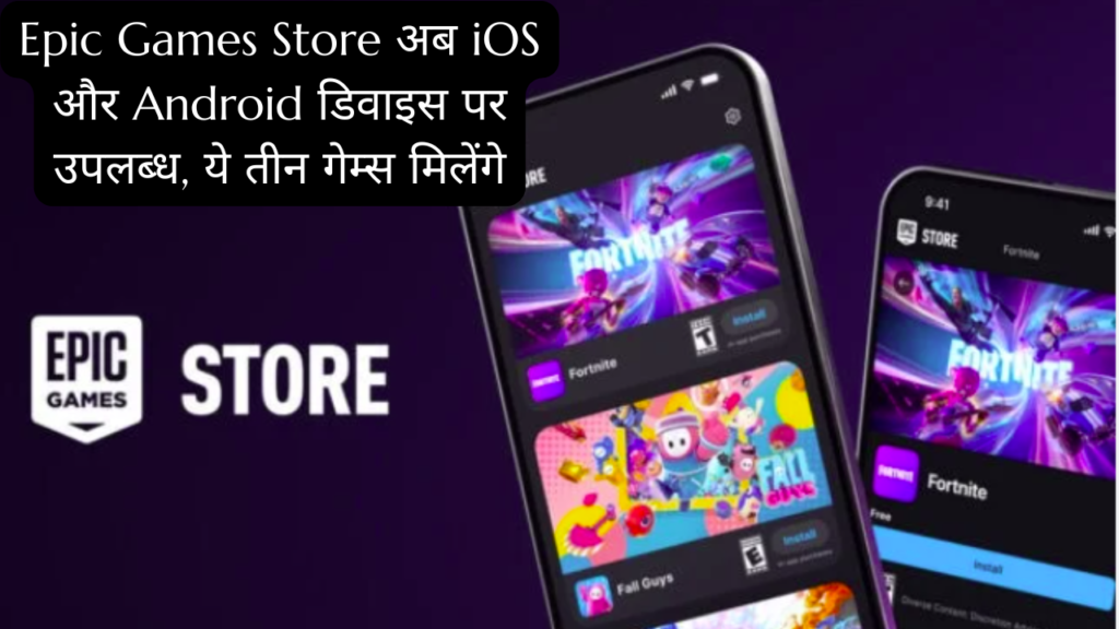 Epic Games Store अब iOS और एंड्रॉयड डिवाइस पर उपलब्ध, ये तीन गेम्स मिलेंगे