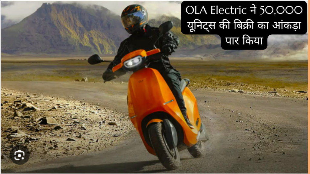 OLA Electric ने 50000 यूनिट्स की बिक्री का आंकड़ा पार किया