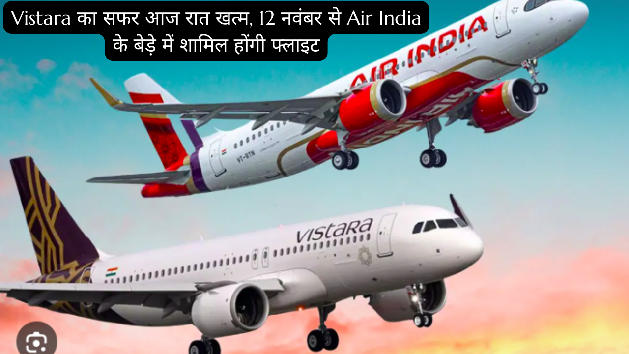 Vistara का सफर आज रात खत्म, 12 नवंबर से Air India के बेड़े में शामिल होंगी फ्लाइट