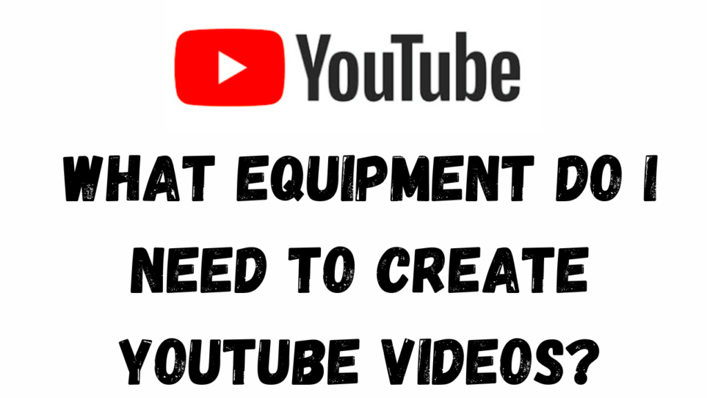 What equipment do I need to create YouTube videos?